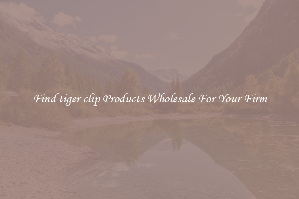 Find tiger clip Products Wholesale For Your Firm