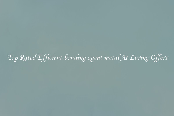 Top Rated Efficient bonding agent metal At Luring Offers