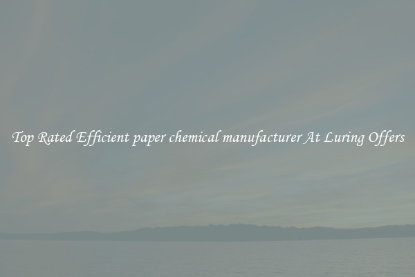 Top Rated Efficient paper chemical manufacturer At Luring Offers