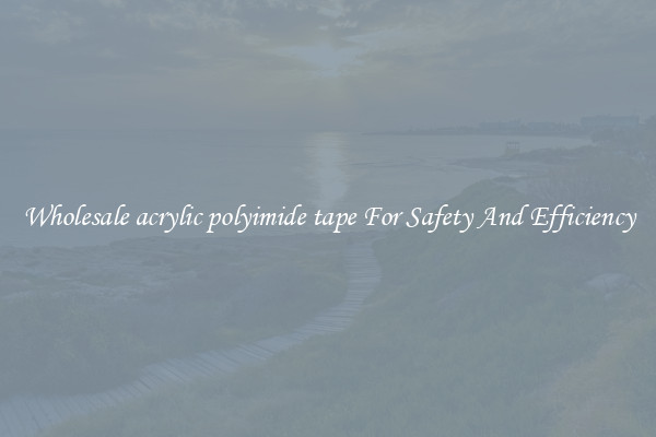 Wholesale acrylic polyimide tape For Safety And Efficiency