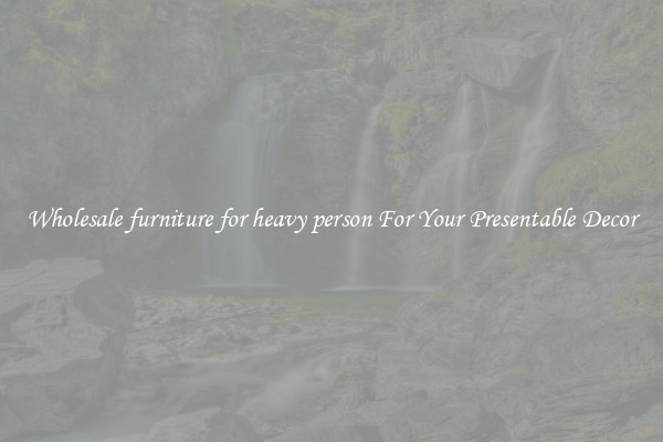 Wholesale furniture for heavy person For Your Presentable Decor