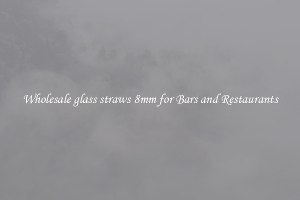 Wholesale glass straws 8mm for Bars and Restaurants