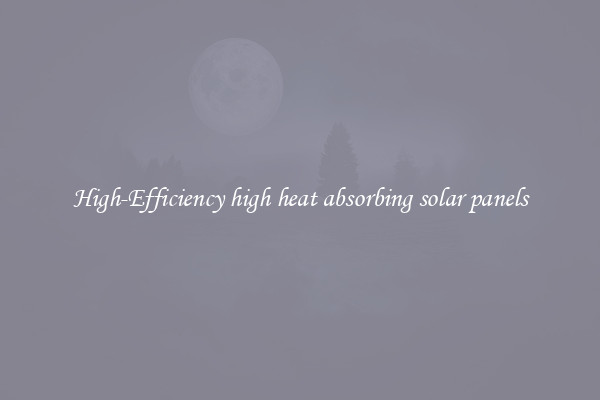 High-Efficiency high heat absorbing solar panels