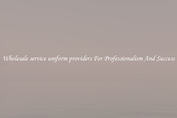 Wholesale service uniform providers For Professionalism And Success