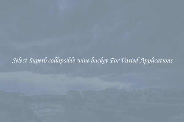 Select Superb collapsible wine bucket For Varied Applications