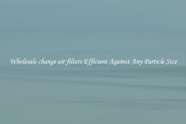 Wholesale change air filters Efficient Against Any Particle Size