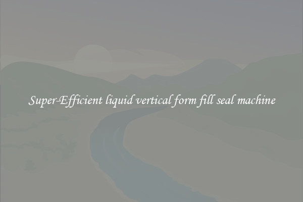 Super-Efficient liquid vertical form fill seal machine
