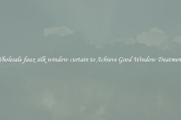 Wholesale faux silk window curtain to Achieve Good Window Treatments