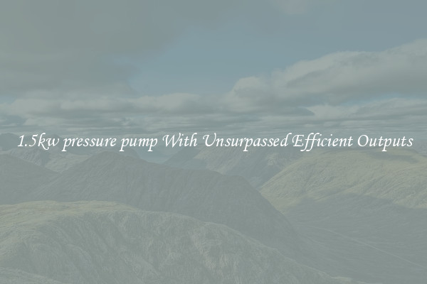 1.5kw pressure pump With Unsurpassed Efficient Outputs
