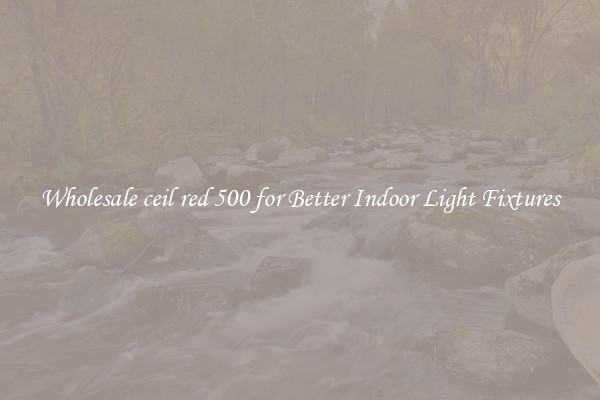 Wholesale ceil red 500 for Better Indoor Light Fixtures