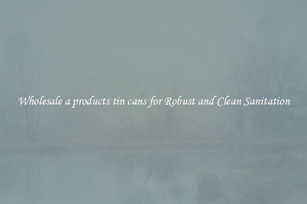 Wholesale a products tin cans for Robust and Clean Sanitation