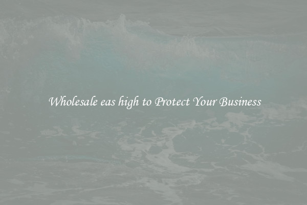 Wholesale eas high to Protect Your Business