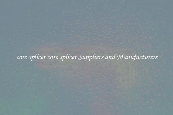 core splicer core splicer Suppliers and Manufacturers