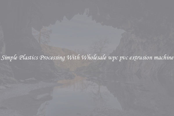 Simple Plastics Processing With Wholesale wpc pvc extrusion machine