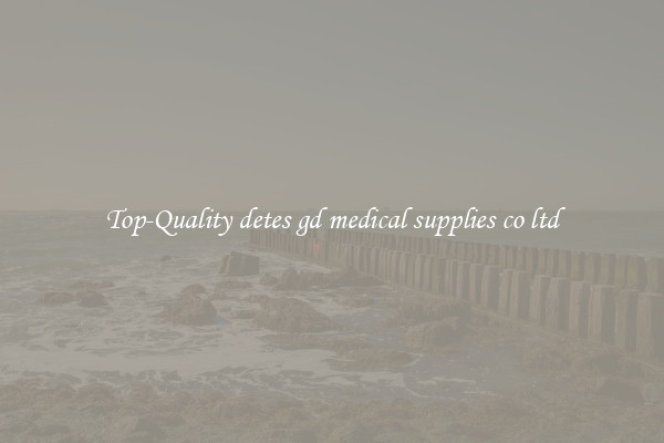 Top-Quality detes gd medical supplies co ltd