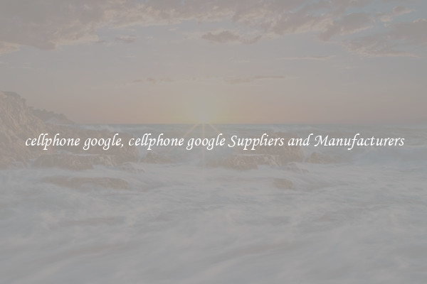 cellphone google, cellphone google Suppliers and Manufacturers