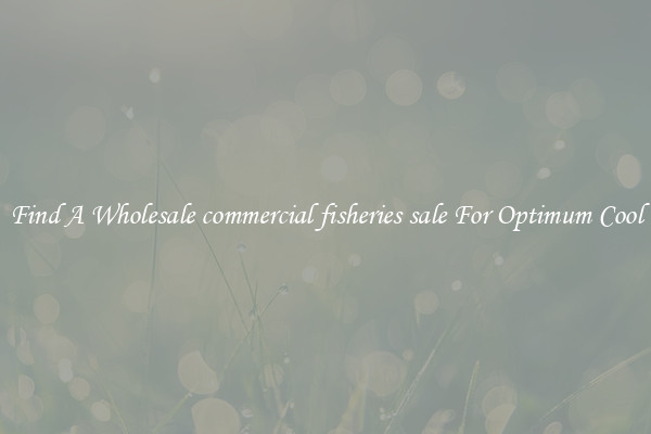 Find A Wholesale commercial fisheries sale For Optimum Cool