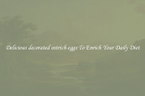 Delicious decorated ostrich eggs To Enrich Your Daily Diet