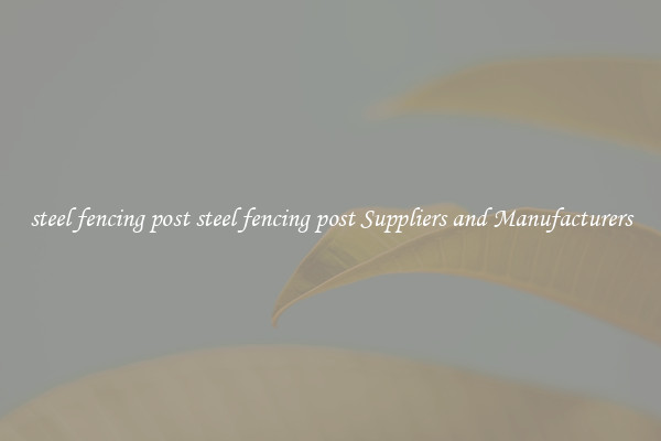 steel fencing post steel fencing post Suppliers and Manufacturers