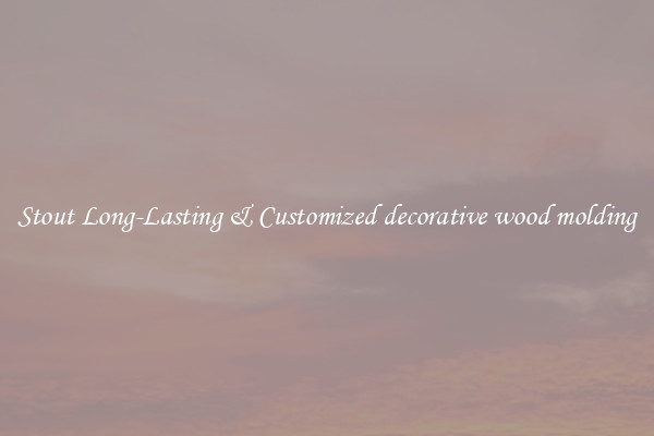 Stout Long-Lasting & Customized decorative wood molding