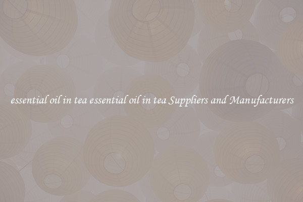 essential oil in tea essential oil in tea Suppliers and Manufacturers