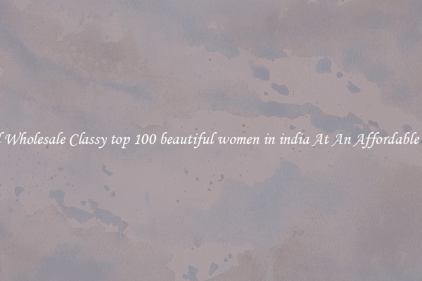 Find Wholesale Classy top 100 beautiful women in india At An Affordable Price
