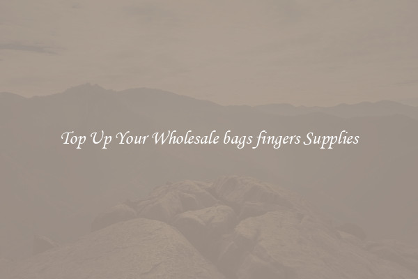 Top Up Your Wholesale bags fingers Supplies
