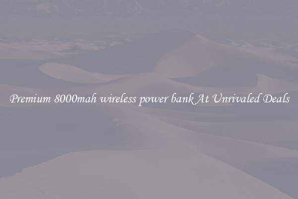 Premium 8000mah wireless power bank At Unrivaled Deals
