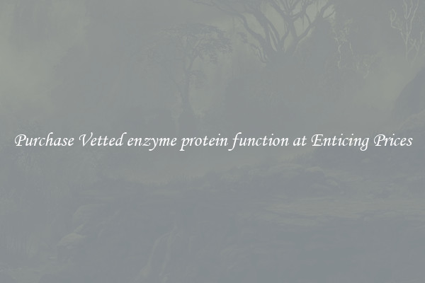 Purchase Vetted enzyme protein function at Enticing Prices