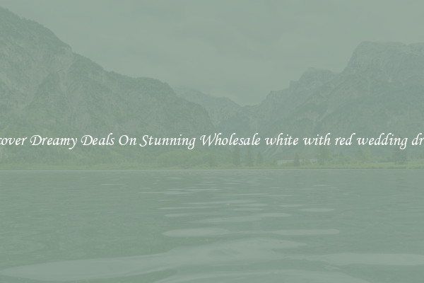 Discover Dreamy Deals On Stunning Wholesale white with red wedding dresses