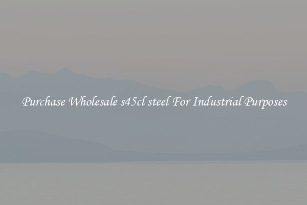 Purchase Wholesale s45cl steel For Industrial Purposes