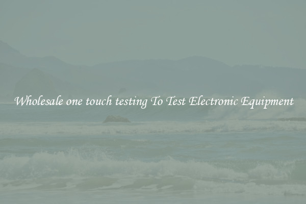 Wholesale one touch testing To Test Electronic Equipment