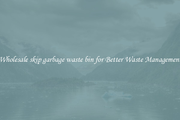 Wholesale skip garbage waste bin for Better Waste Management