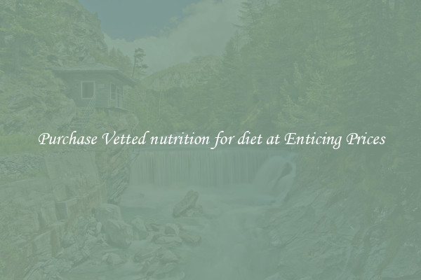 Purchase Vetted nutrition for diet at Enticing Prices