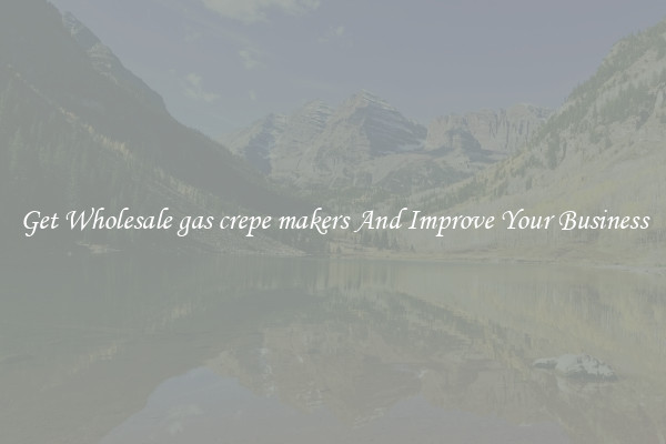 Get Wholesale gas crepe makers And Improve Your Business